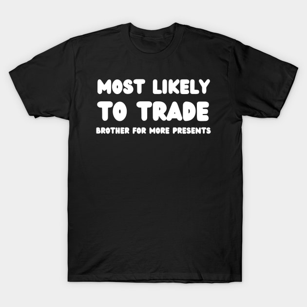 Most Likely To Trade brother For More Presents T-Shirt by mdr design